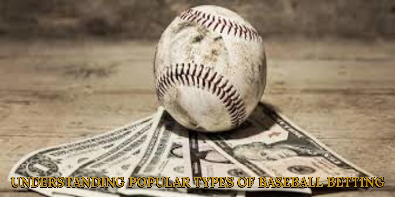 Understanding Popular Types of Baseball Betting